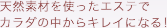 天然素材を使ったエステでカラダの中からキレイになる！