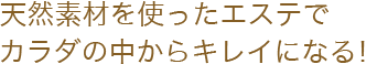 天然素材を使ったエステでカラダの中からキレイになる！
