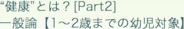 “健康”とは？[Part2] 一般論【1〜2歳までの幼児対象】